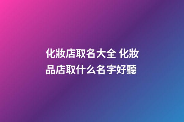 化妝店取名大全 化妝品店取什么名字好聽-第1張-店鋪起名-玄機(jī)派